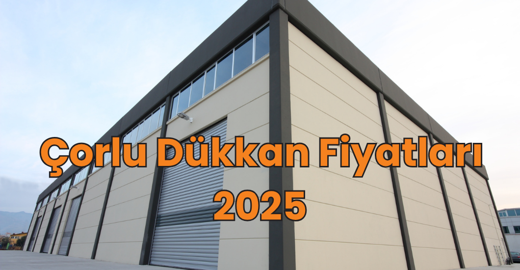 çorlu dükkan fiyatları-2025